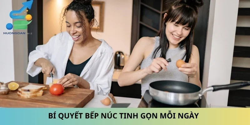 Bí quyết bếp núc tinh gọn mỗi ngày