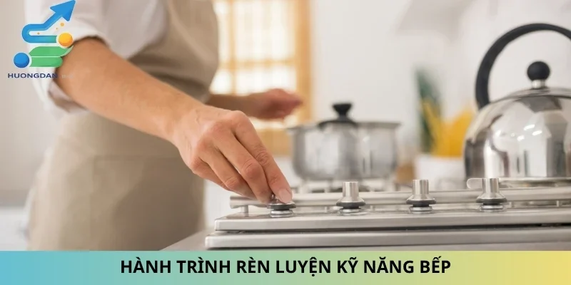 Hành trình rèn luyện kỹ năng bếp