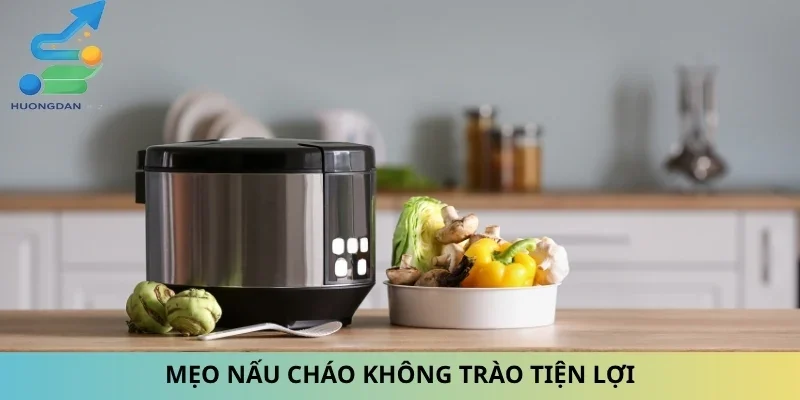 Mẹo nấu cháo không trào tiện lợi