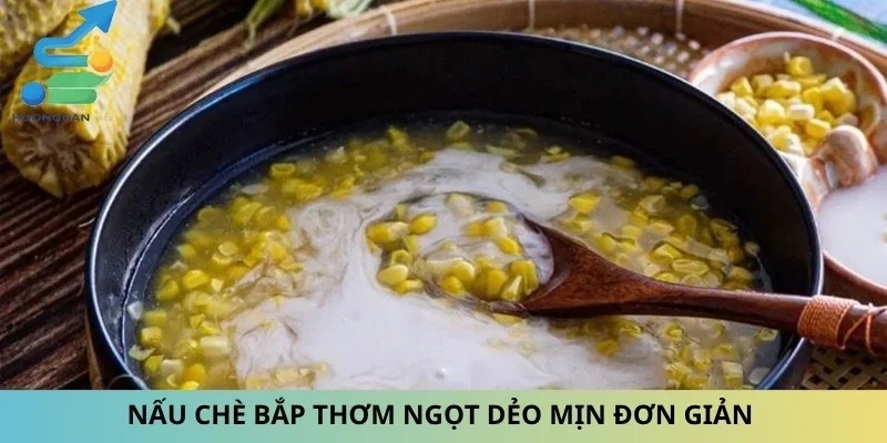 Nấu Chè Bắp Thơm Ngọt Dẻo Mịn Đơn Giản Cùng Nấu Ăn Ngon