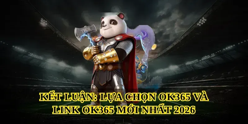 Kết luận: lựa chọn Ok365 và Link OK365 mới nhất 2026