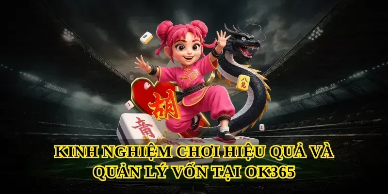 Kinh nghiệm chơi hiệu quả và quản lý vốn tại Ok365