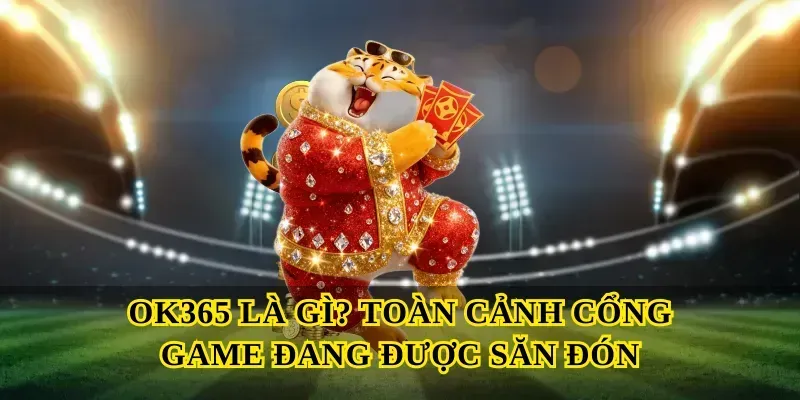 Ok365 là gì? Toàn cảnh cổng game đang được săn đón