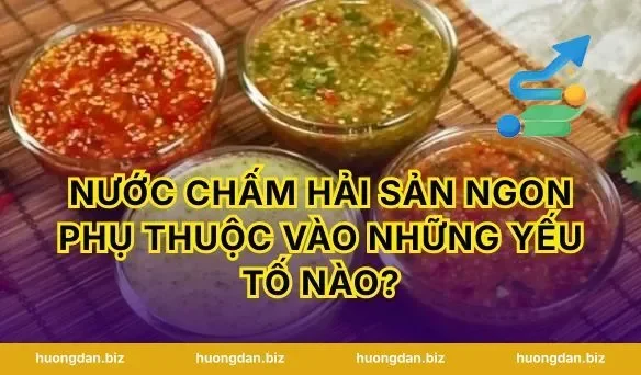 Nước chấm hải sản ngon phụ thuộc vào những yếu tố nào?